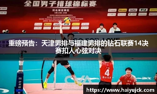 重磅预告：天津男排与福建男排的钻石联赛14决赛扣人心弦对决