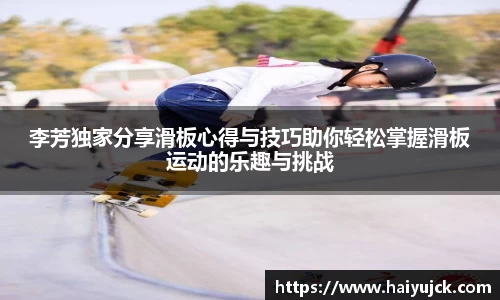 李芳独家分享滑板心得与技巧助你轻松掌握滑板运动的乐趣与挑战