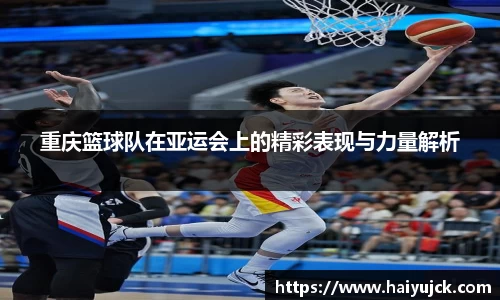 重庆篮球队在亚运会上的精彩表现与力量解析