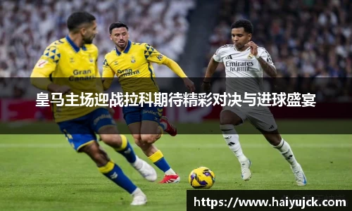 皇马主场迎战拉科期待精彩对决与进球盛宴