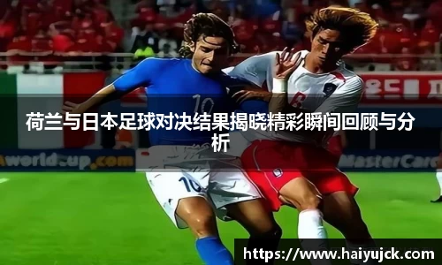 荷兰与日本足球对决结果揭晓精彩瞬间回顾与分析