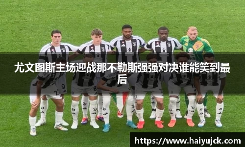 尤文图斯主场迎战那不勒斯强强对决谁能笑到最后